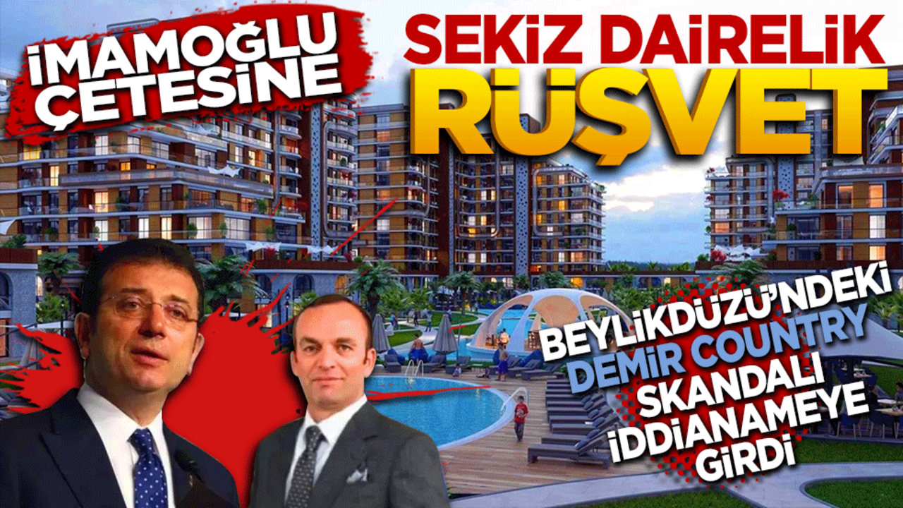 İmamoğlu çetesine 8 dairelik Rüşvet! Beylikdüzü’ndeki DEMİR COUNTRY skandalı iddianameye girdi