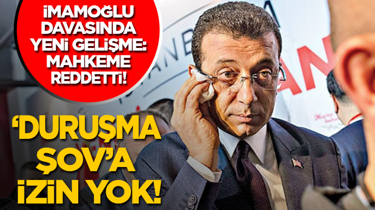 İmamoğlu davasında yeni gelişme: Mahkeme reddetti! Bu kez ‘duruşma şov’a izin yok!
