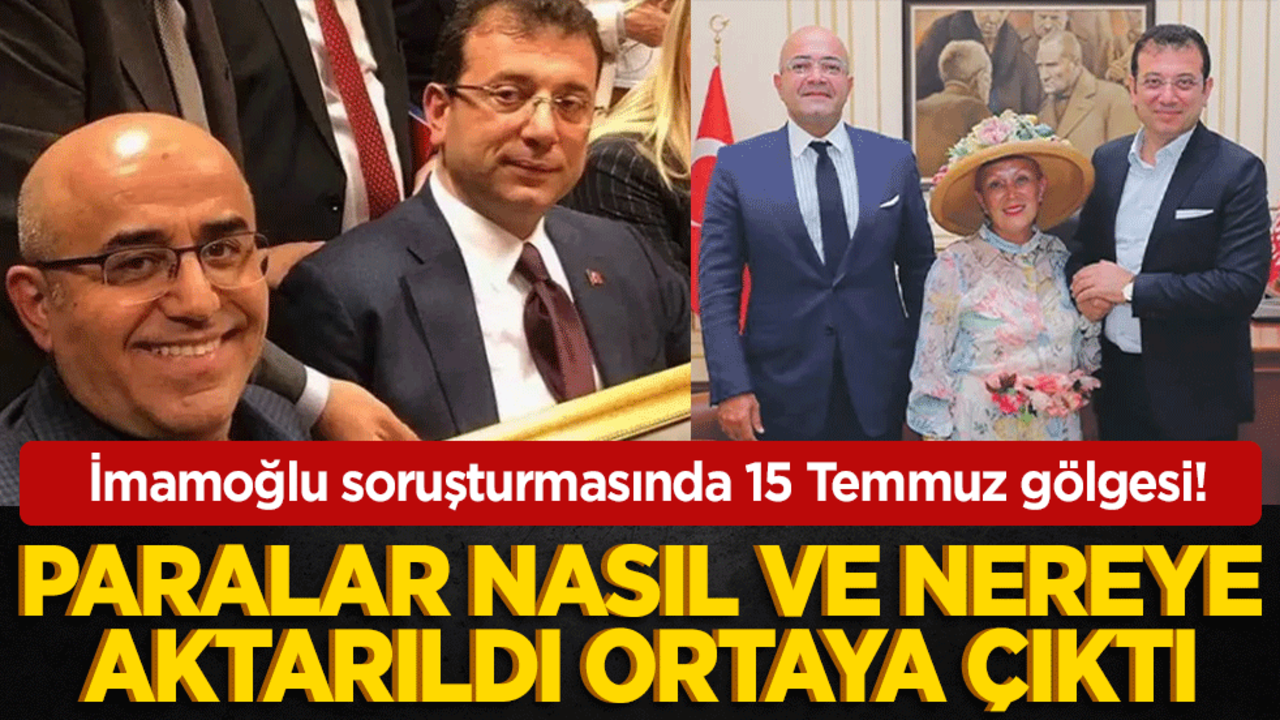 İmamoğlu soruşturmasında 15 Temmuz gölgesi! Paralar nasıl ve nereye aktarıldı ortaya çıktı