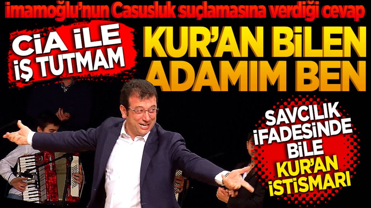 İmamoğlu’nun Casusluk suçlamasına verdiği cevap: 'CIA ile iş tutmam, Kur’an bilen adamım ben' Savcılık ifadesinde bile Kur’an istismarı!