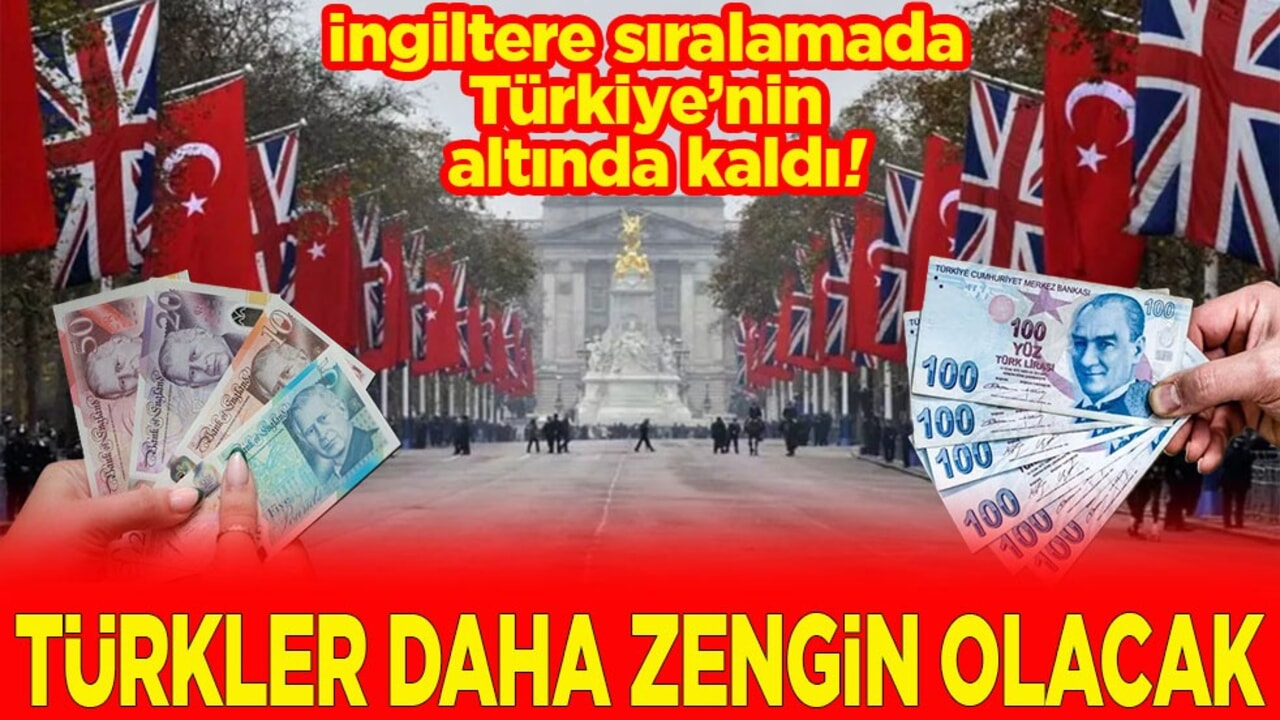 İngiltere sıralamada Türkiye’nin altında kaldı! Türkler daha zengin olacak