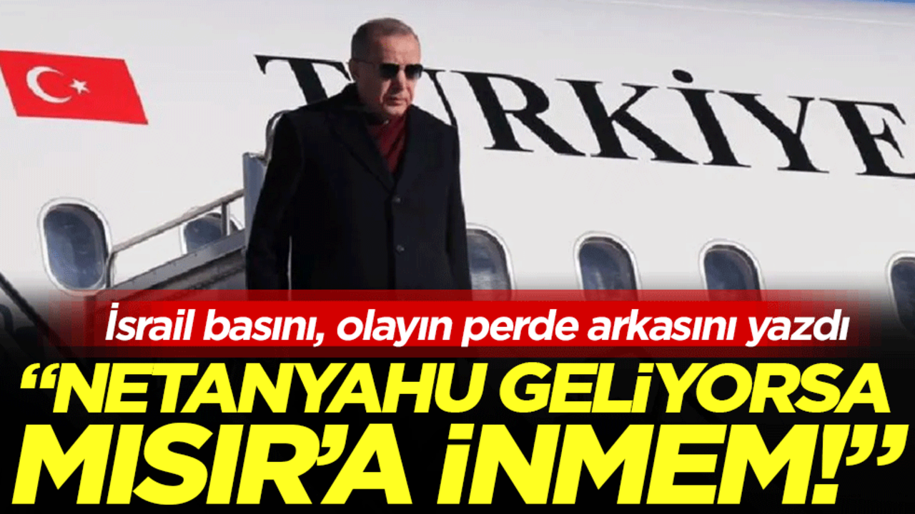 İsrail basını, olayın perde arkasını yazdı: Netanyahu geliyorsa Mısır’a inmem!