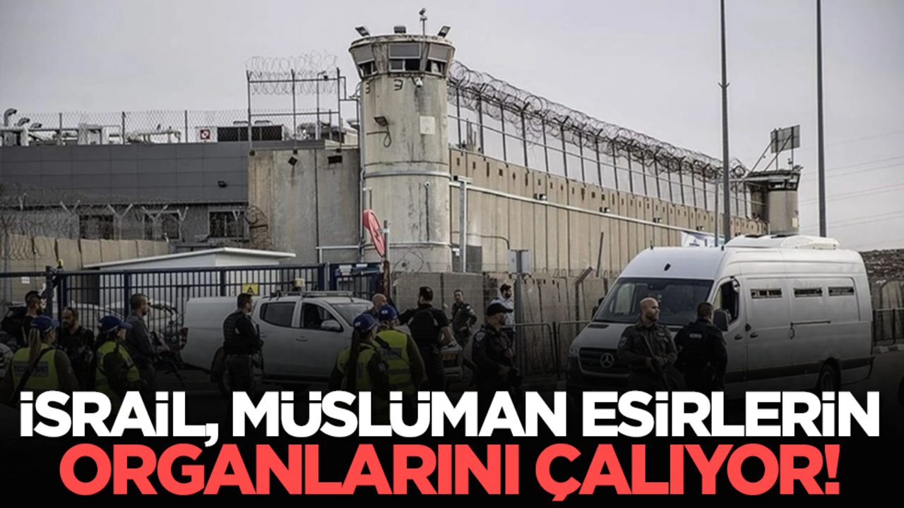 İsrail, Müslüman esirlerin organlarını çalıyor!