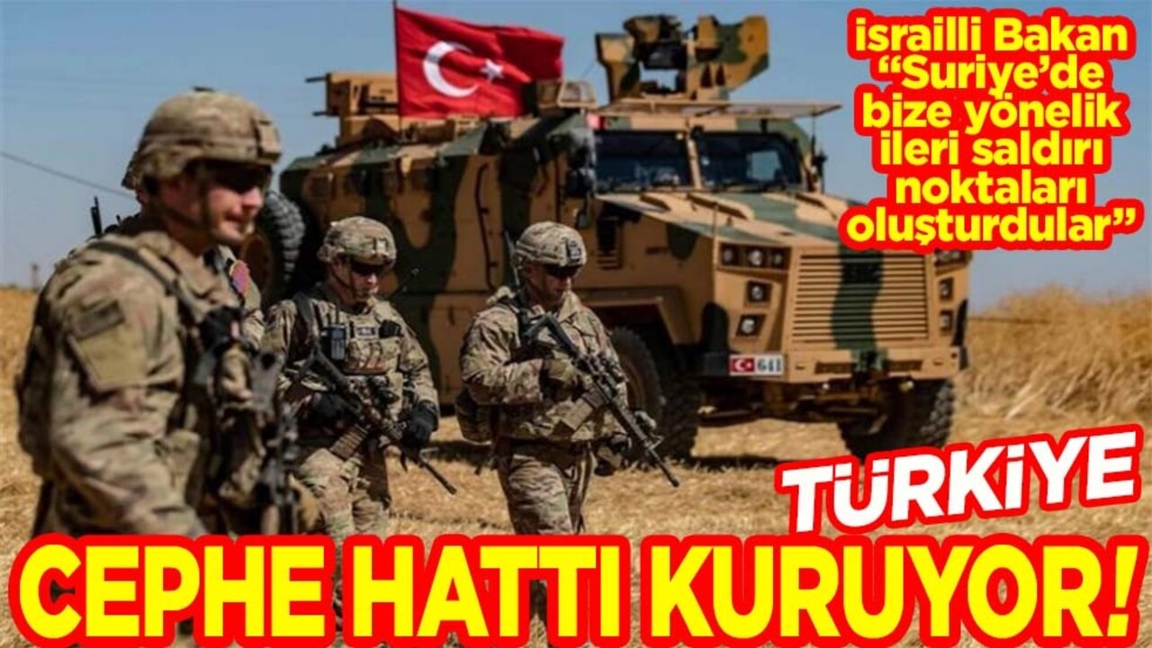 İsrailli bakan "Suriye’de bize yönelik ileri saldırı noktaları oluşturdular" Türkiye cephe hattı kuruyor