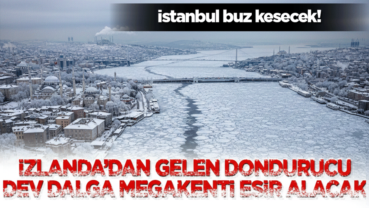 İstanbul buz kesecek! İzlanda’dan gelen dondurucu dev dalga mega kentin kapısına dayandı