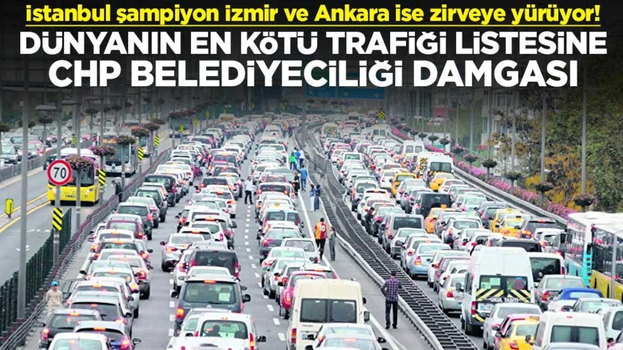 İstanbul şampiyon İzmir ve Ankara ise zirveye yürüyor! Dünyanın en kötü trafiği listesine CHP belediyeciliği damgası