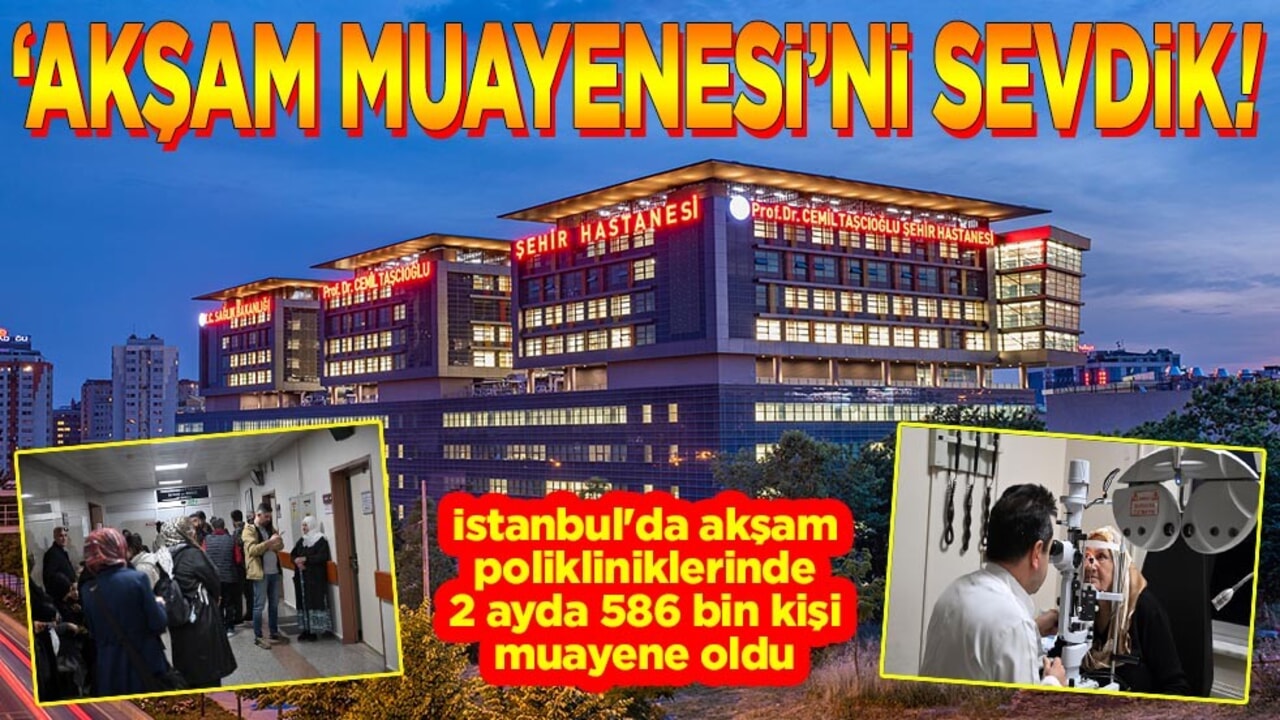 İstanbul'da akşam polikliniklerinde 2 ayda 586 bin kişi muayene oldu. Akşam muayenesini sevdik!