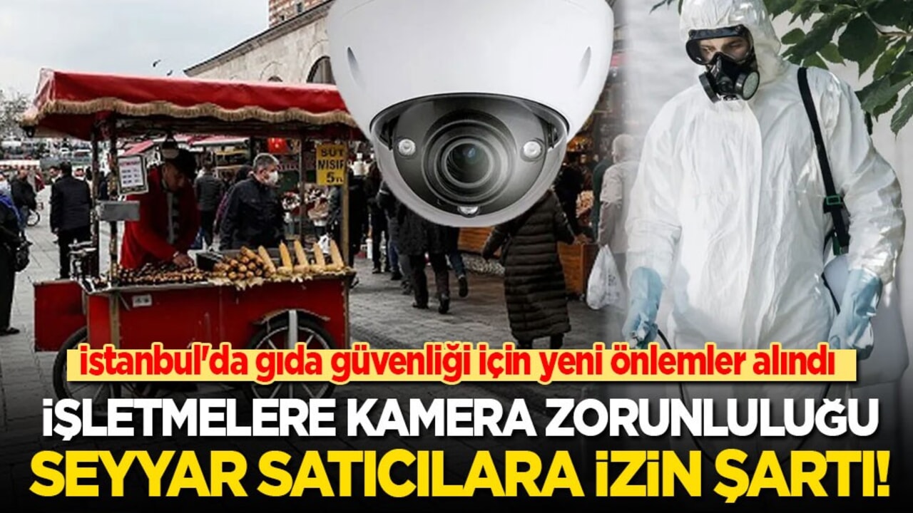 İstanbul'da gıda güvenliğine yeni önlemler: İşletmelere kamera, seyyar satılıcılara izin şartı, ilaçlamaya sıkı denetim!