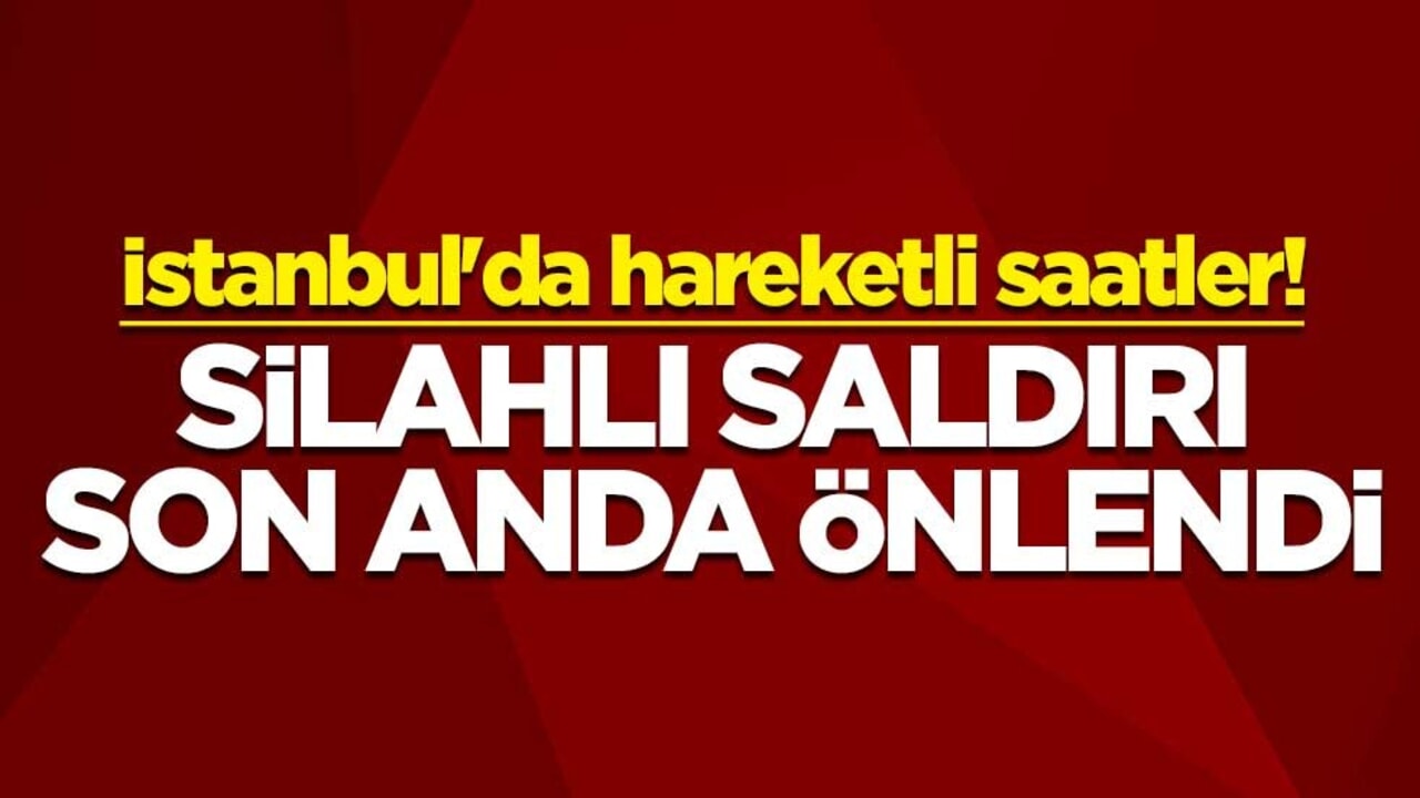 İstanbul'da hareketli saatler! Silahlı saldırı son anda önlendi