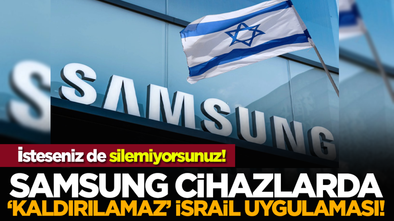 İsteseniz de silemiyorsunuz! Samsung cihazlarda "kaldırılamaz" İsrail uygulaması!