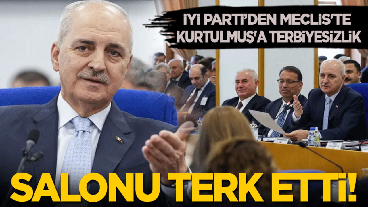 İYİ Parti’den Meclis'te Kurtulmuş'a terbiyesizlik: Salonu terk etti!