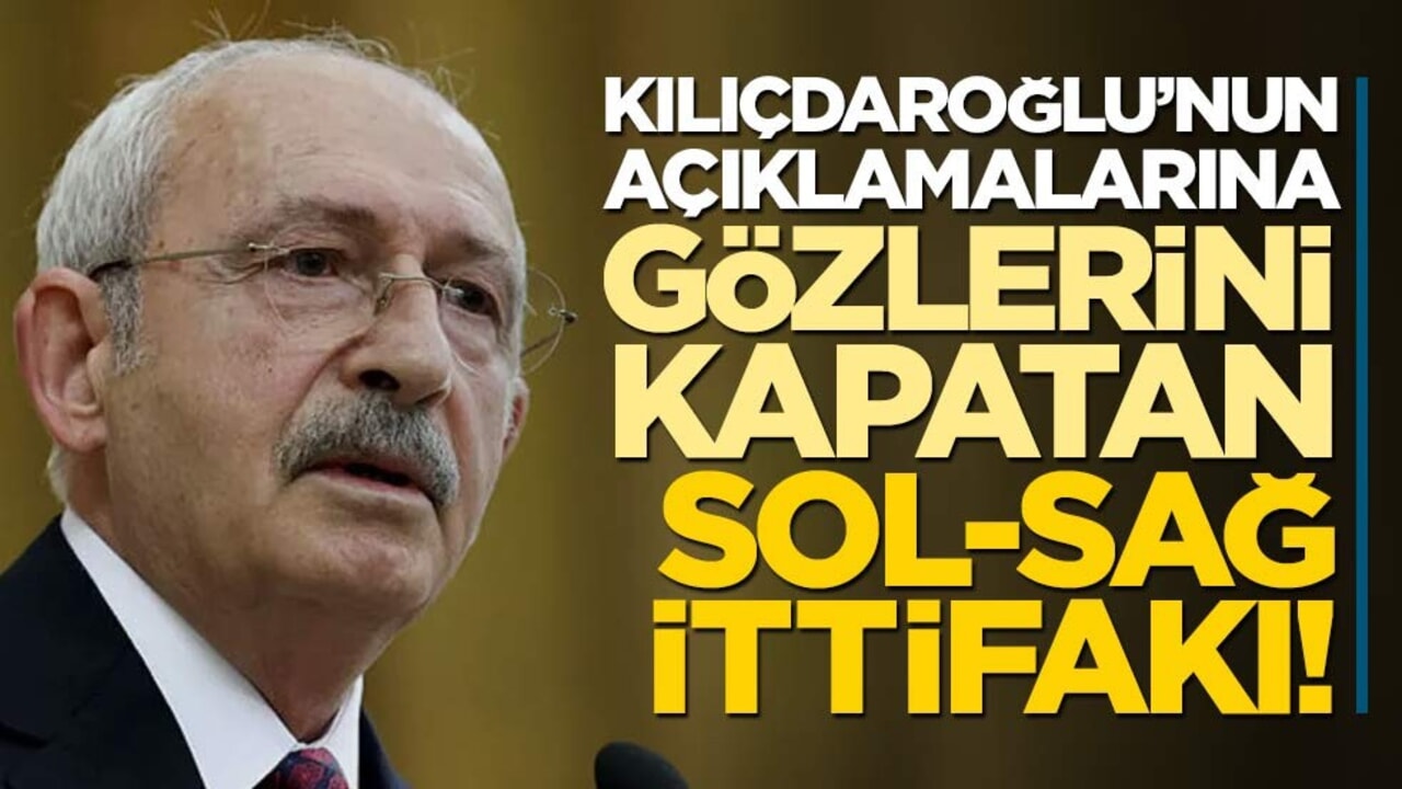 Kılıçdaroğlu’nun açıklamalarına gözlerini kapatan sol-sağ ittifakı!