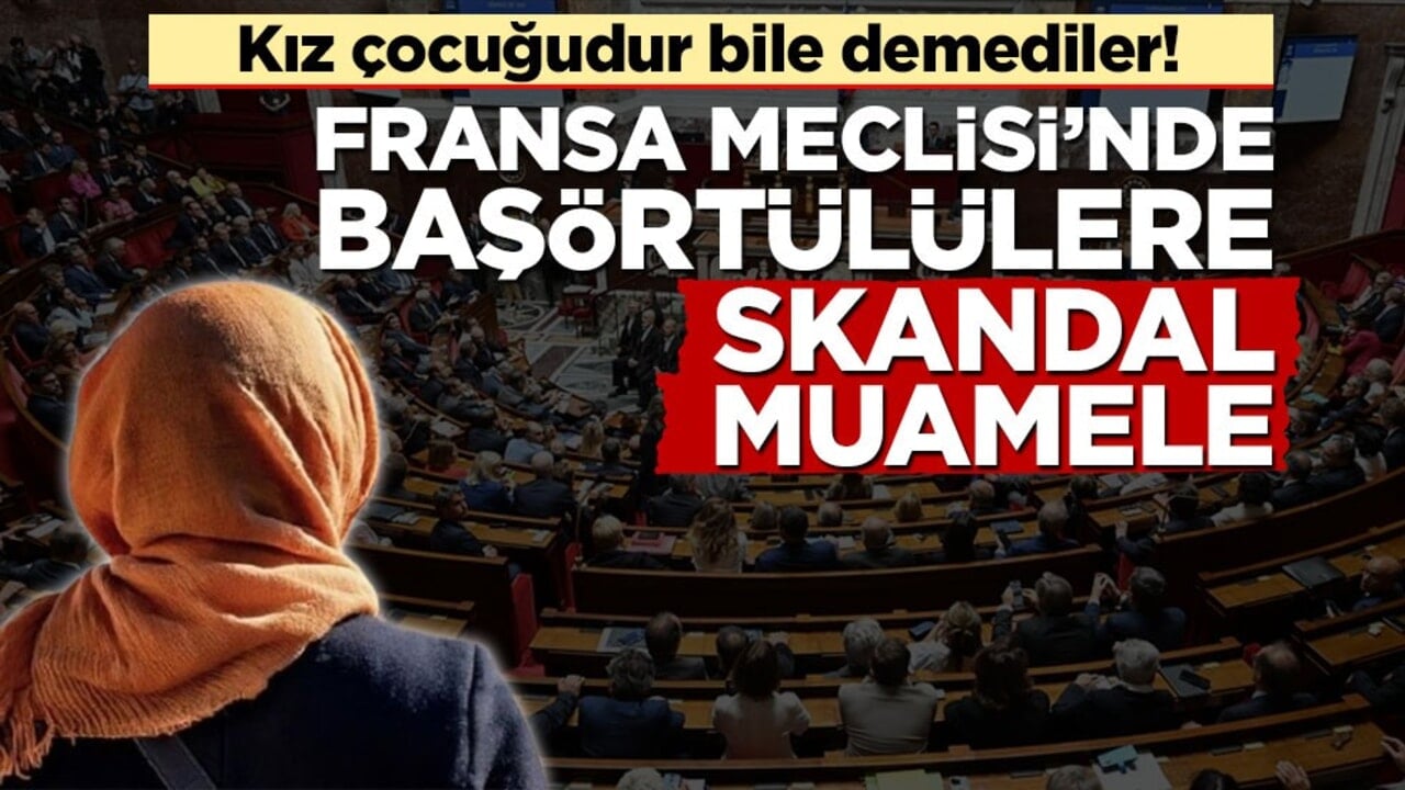 Kız çocuğudur bile demediler! Fransa Meclisi’nde başörtülülere skandal muamele