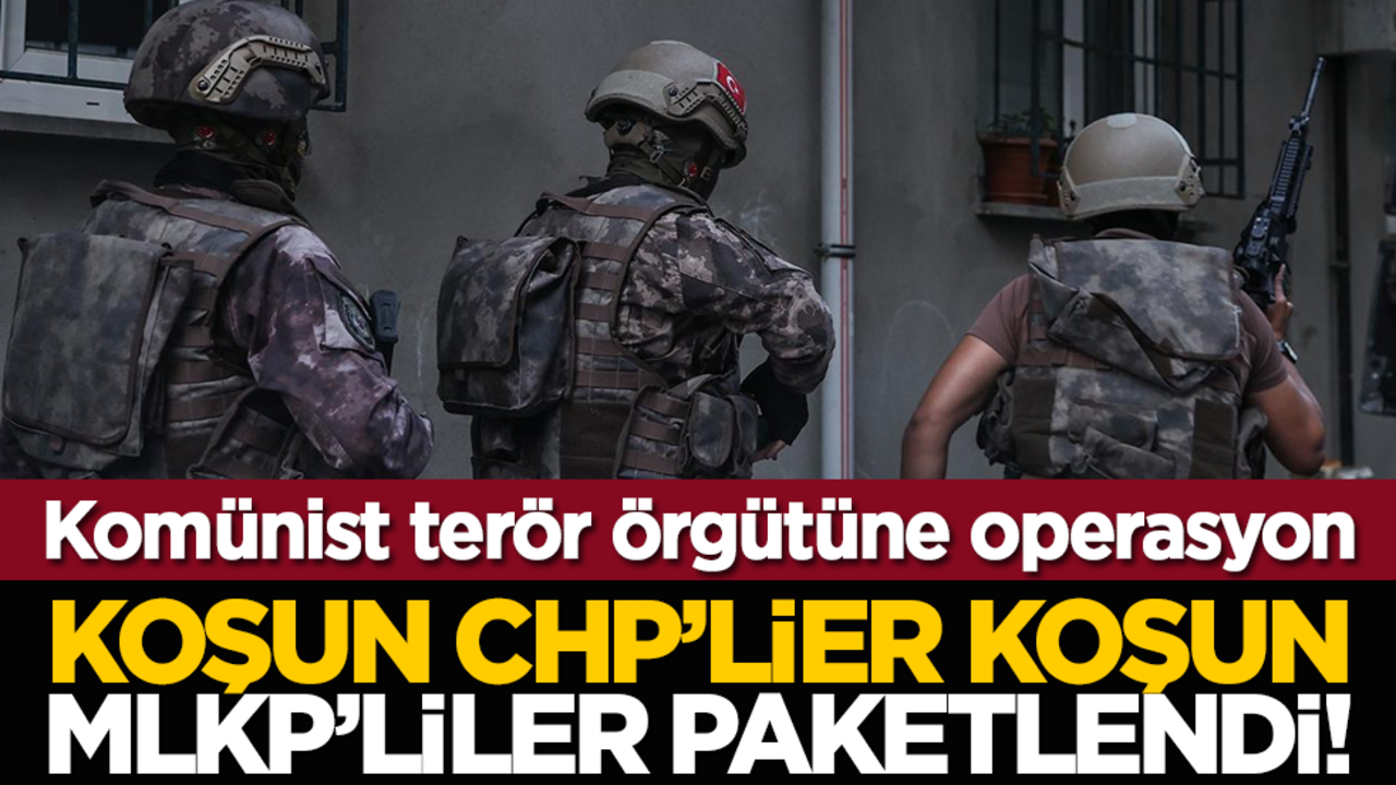 Komünist terör örgütüne operasyon: Koşun CHP’lier koşun MLKP’liler paketlendi!