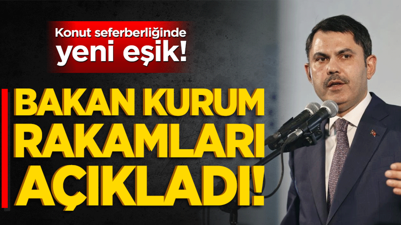 Konut seferberliğinde yeni eşik! Bakan Kurum rakamları açıkladı!