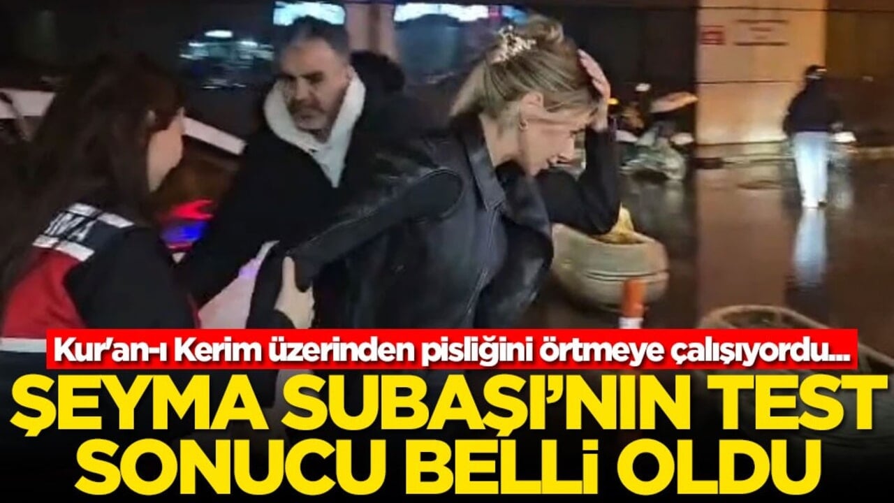 Kur'an-ı Kerim üzerinden pisliğini örtmeye çalışıyordu... Şeyma Subaşı'nın test sonucu belli oldu