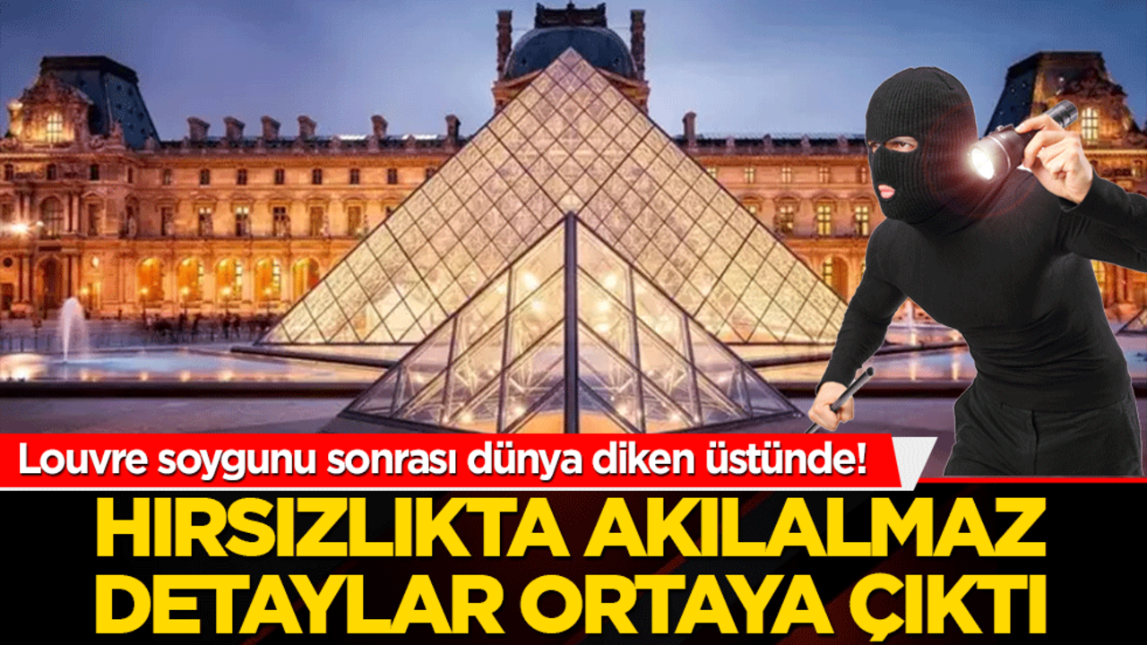 Louvre soygunu sonrası dünya diken üstünde! Hırsızlıkta akılalmaz detaylar ortaya çıktı
