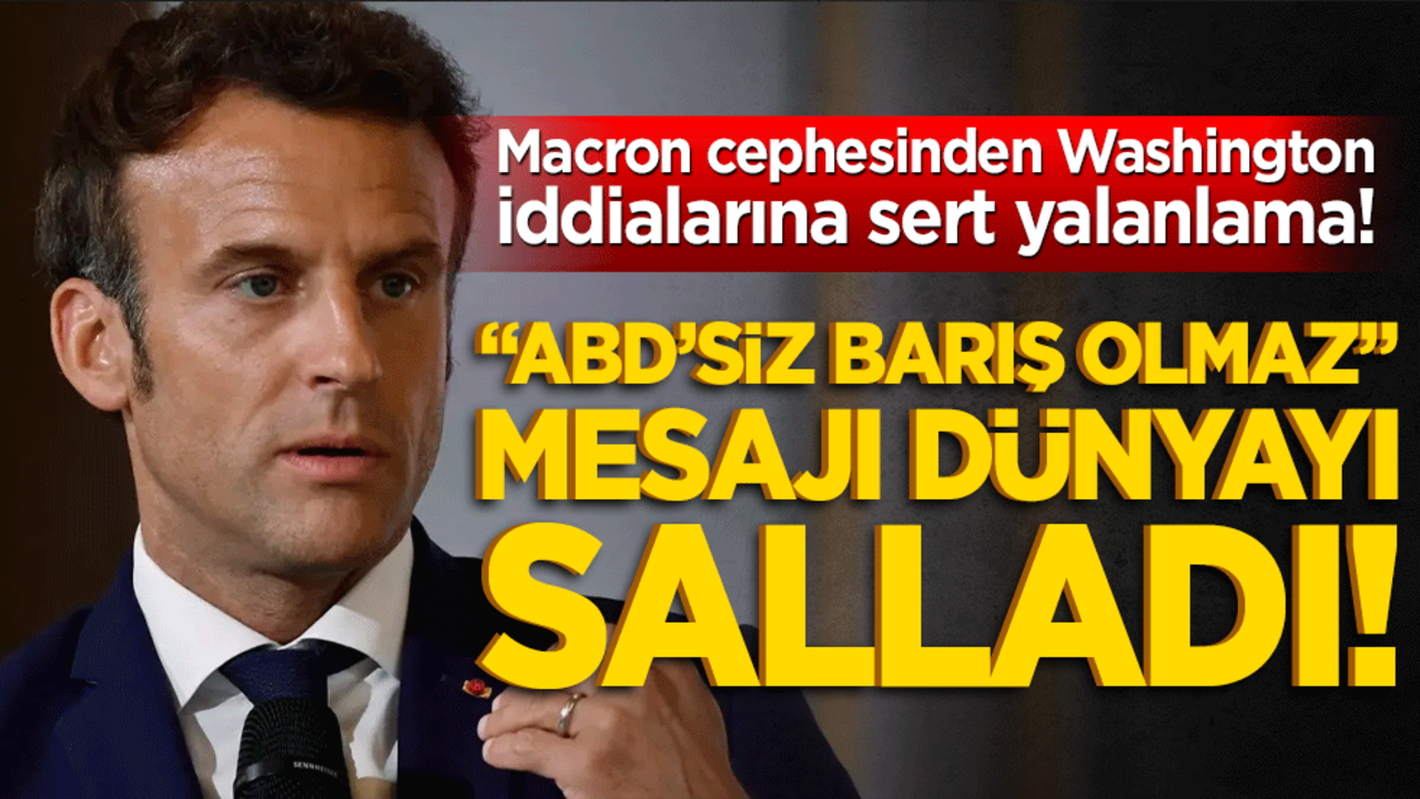 Macron cephesinden Washington iddialarına sert yalanlama! "ABD’siz barış olmaz" mesajı dünyayı salladı!