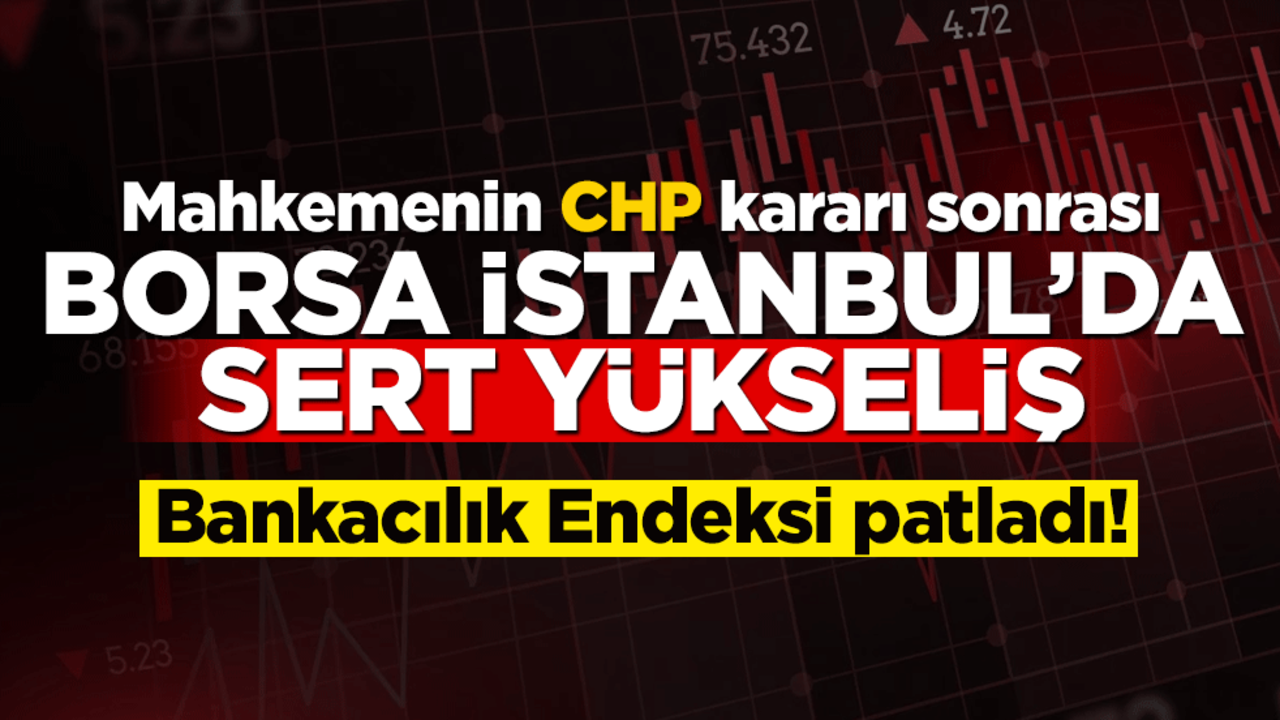 Mahkeme CHP için kararını verdi… Borsa İstanbul sert yükseldi