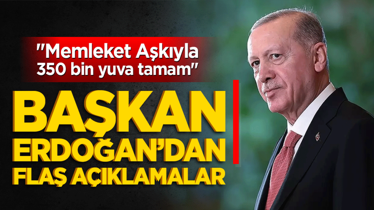 "Memleket Aşkıyla 350 bin yuva tamam" Başkan Erdoğan açıklamalarda bulunuyor