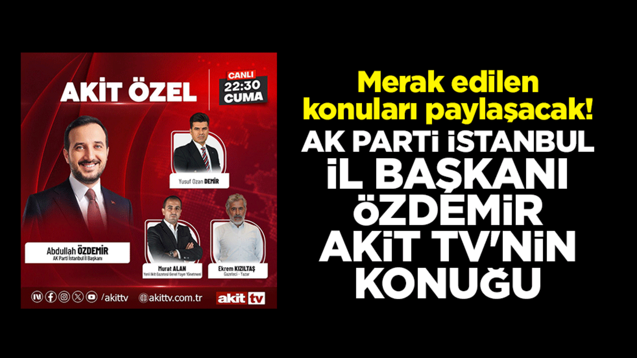Merak edilen konuları paylaşacak! AK Parti İstanbul İl Başkanı Özdemir Akit TV'nin konuğu