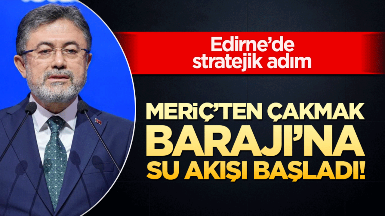 Meriç’ten Çakmak Barajı’na su akışı başladı! Edirne’de stratejik adım