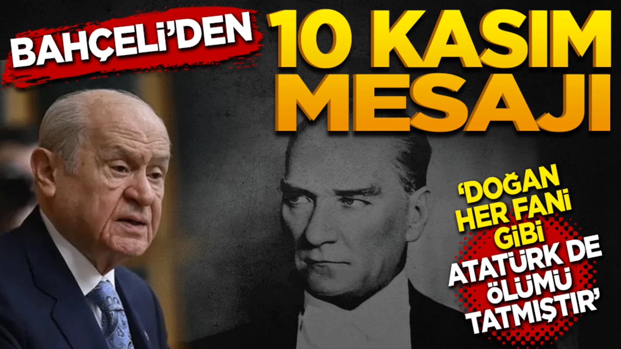 MHP Lideri Devlet Bahçeli'den 10 Kasım mesajı! Doğan her fani gibi Atatürk de ölümü tatmıştır