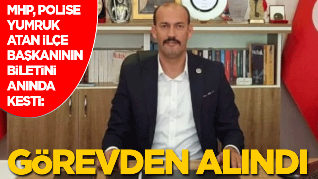 MHP, polise yumruk atan ilçe başkanının biletini anında kesti: Görevden alındı