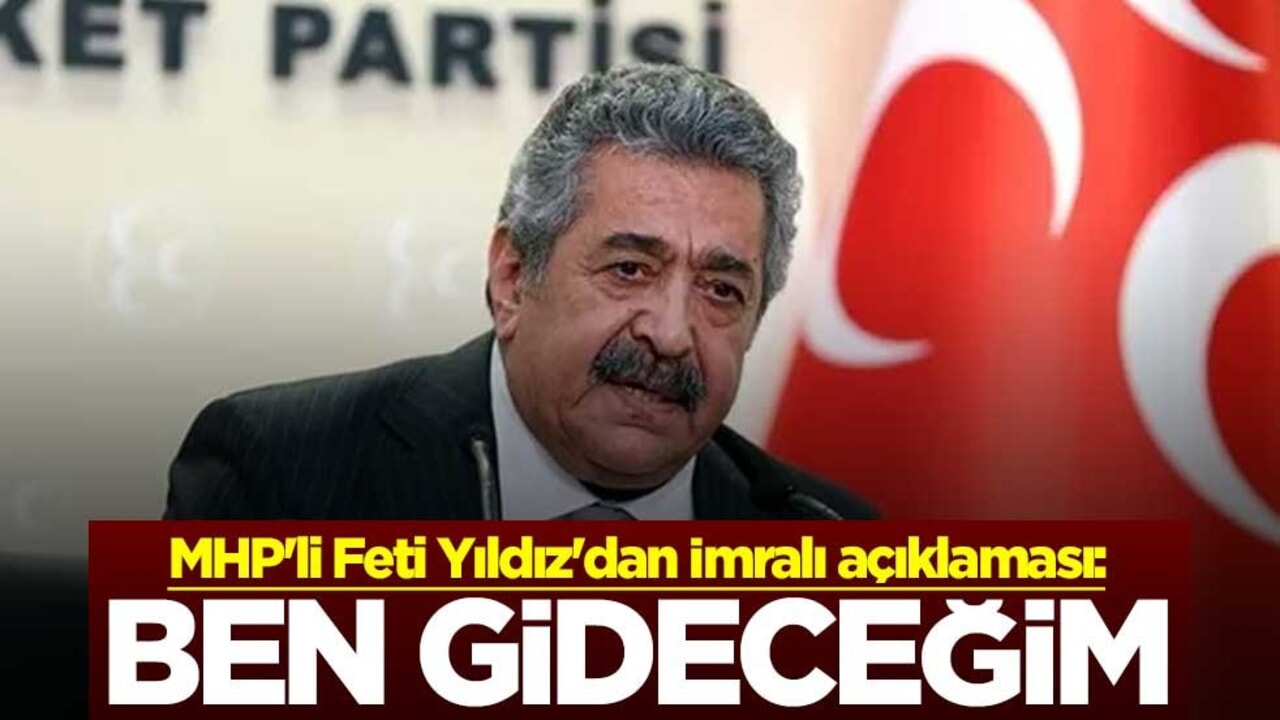 MHP'li Feti Yıldız'dan İmralı açıklaması: Ben gideceğim
