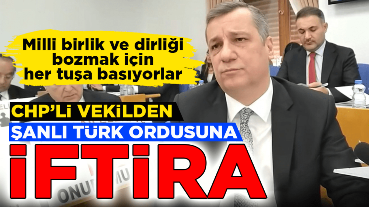 Milli birlik ve dirliği bozmak için her tuşa basıyorlar! CHP’li vekilden şanlı Türk ordusuna iftira