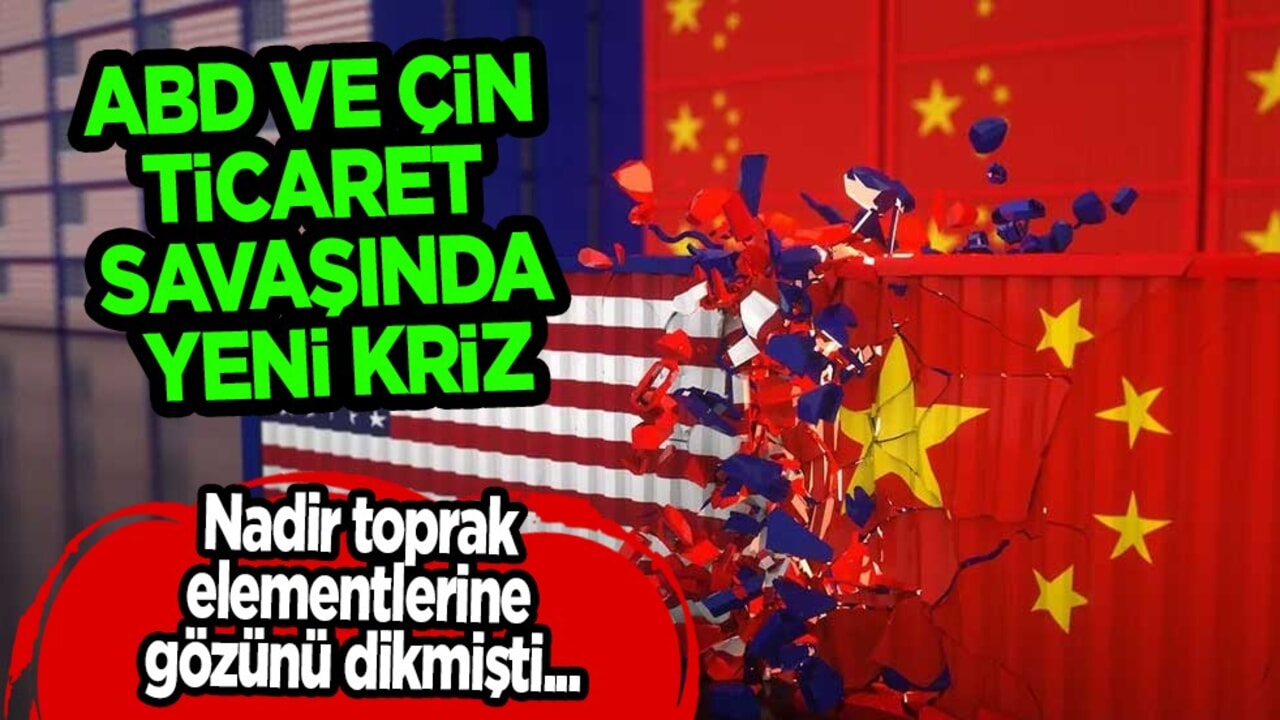 Nadir toprak elementlerine gözünü dikti: ABD ve Çin, ticaret savaşında yeni kriz masada!