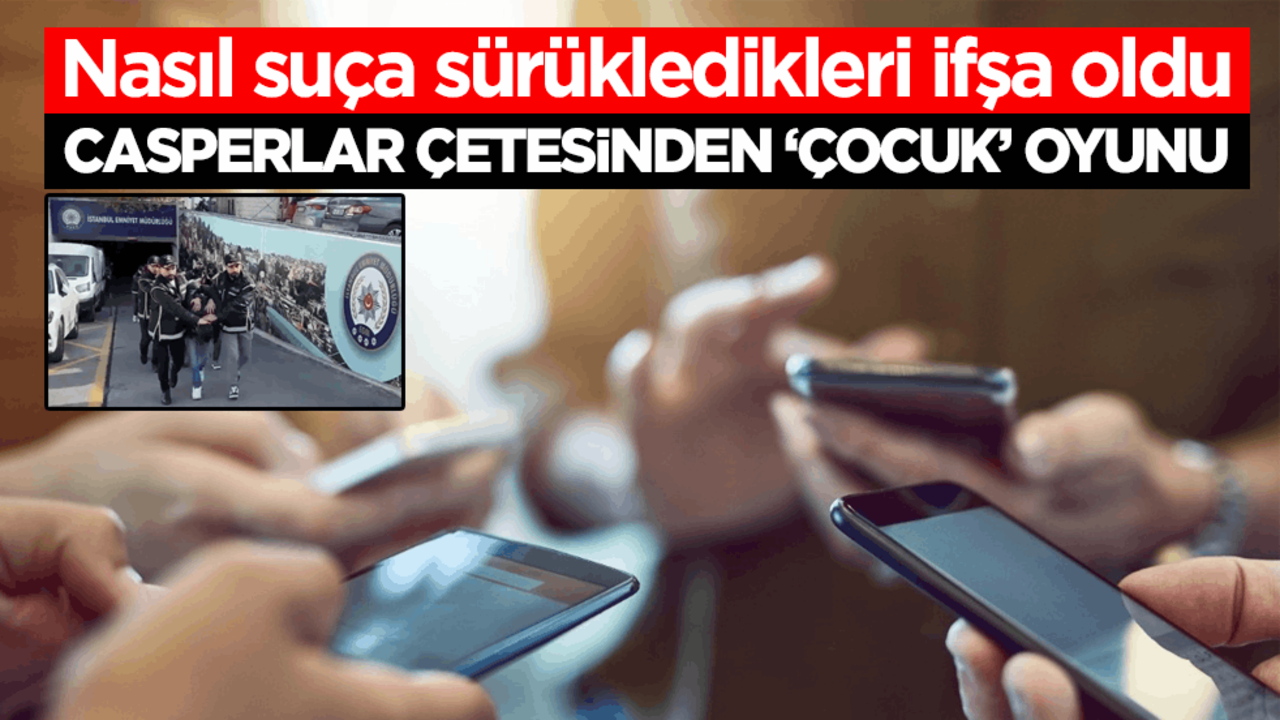 Nasıl suça sürükledikleri ifşa oldu! Casperlar çetesinden ‘çocuk’ oyunu