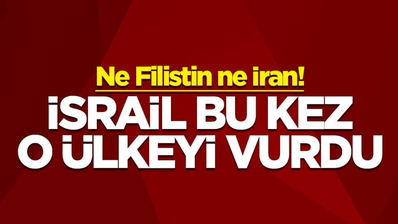 Ne Filistin ne İran! İsrail bu kez o ülkeyi vurdu