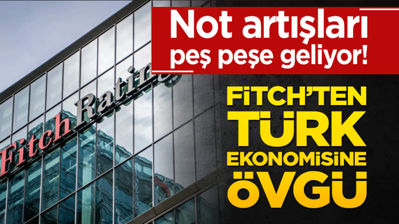 Not artışları peş peşe geliyor! Fitch’ten Türk ekonomisine övgü