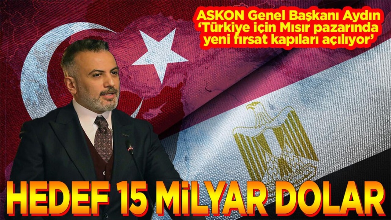 Orhan Aydın "Türkiye için Mısır pazarında yeni fırsat kapıları açılıyor" Hedef 15 milyar dolar