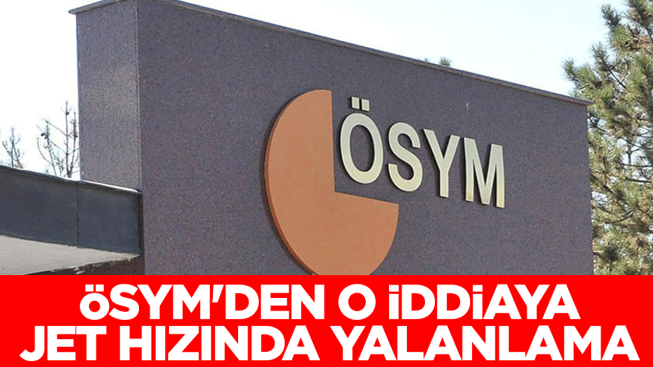 ÖSYM'den o iddiaya jet hızında yalanlama