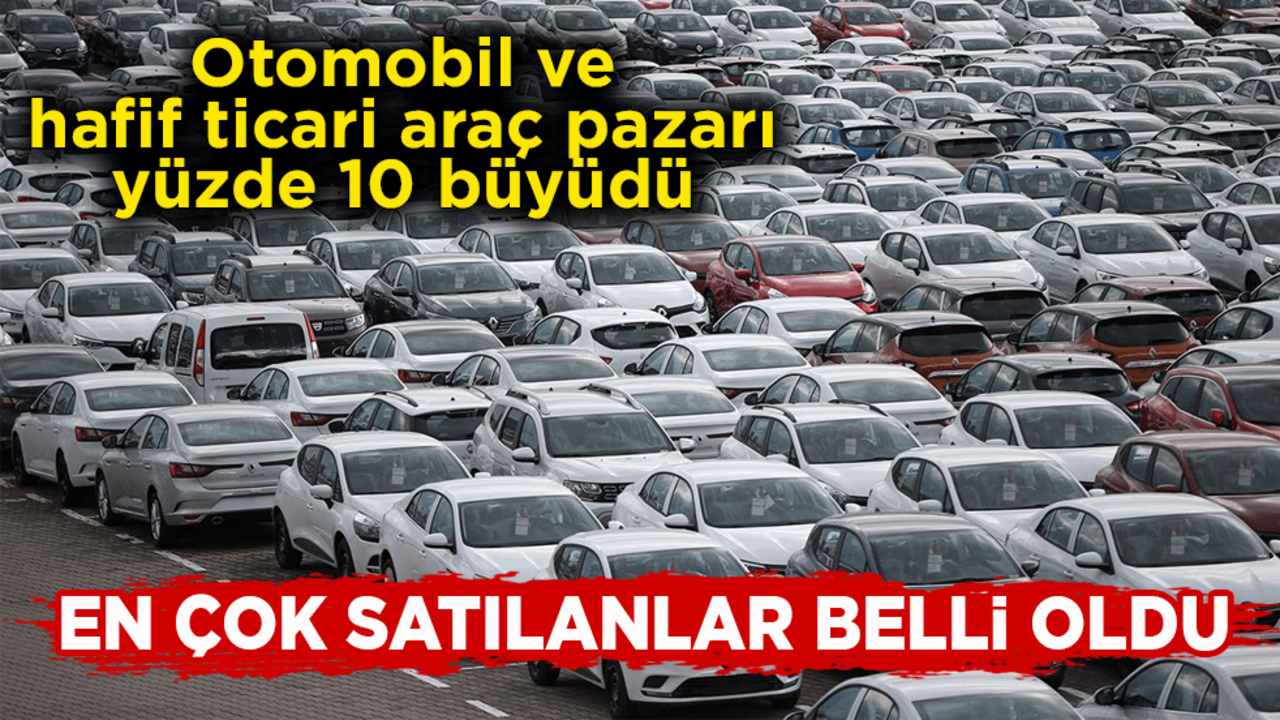 Otomobil ve hafif ticari araç pazarı yüzde 10 büyüdü! Elektrikli otomobil satışlarında büyük artış