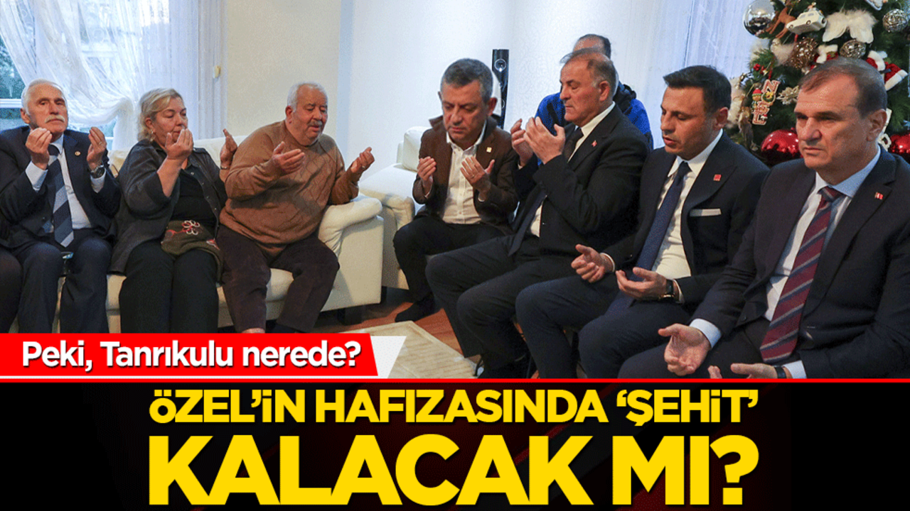 Özel’in hafızasında ‘şehit’ kalacak mı?