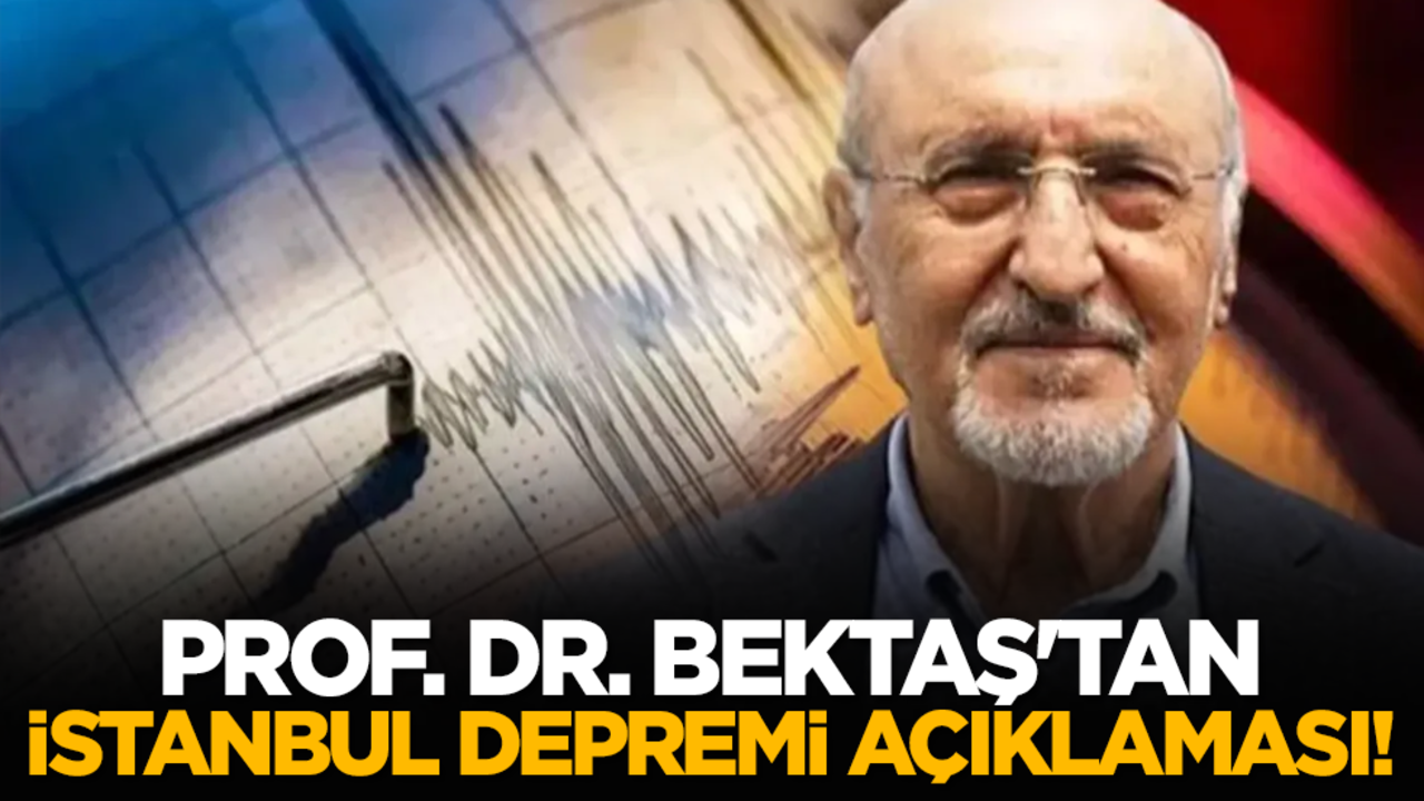 Prof. Dr. Bektaş'tan İstanbul depremi açıklaması!