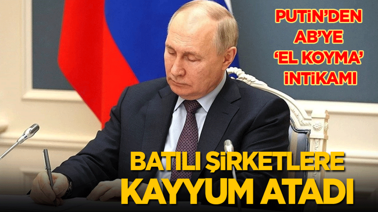Putin'den AB’ye ‘el koyma’ intikamı: Batılı şirketlere kayyum atadı