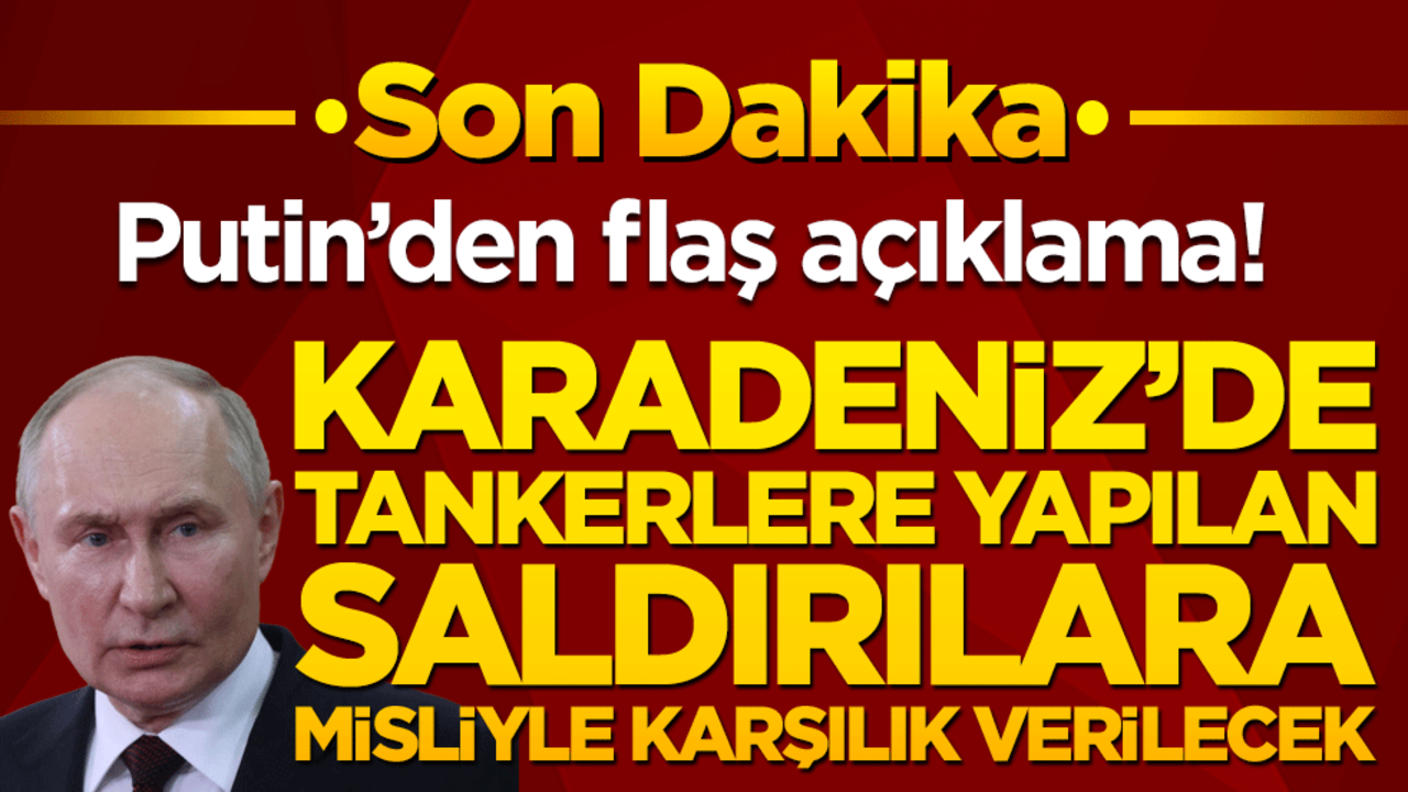Putin’den flaş açıklama! Karadeniz’de tankerlere yapılan saldırılara misliyle karşılık verilecek