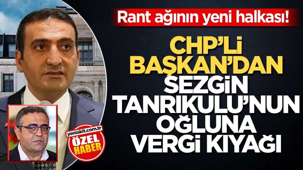 Rant ağının yeni halkası! CHP’li Başkan’dan Sezgin Tanrıkulu’nun oğluna vergi kıyağı!