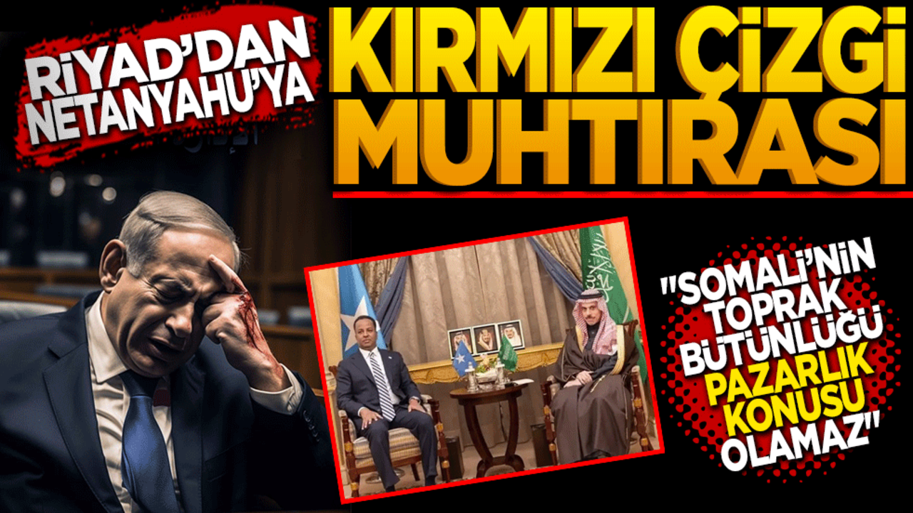 Riyad’dan Netanyahu’ya kırmızı çizgi muhtırası! Somali’nin toprak bütünlüğü pazarlık konusu olamaz