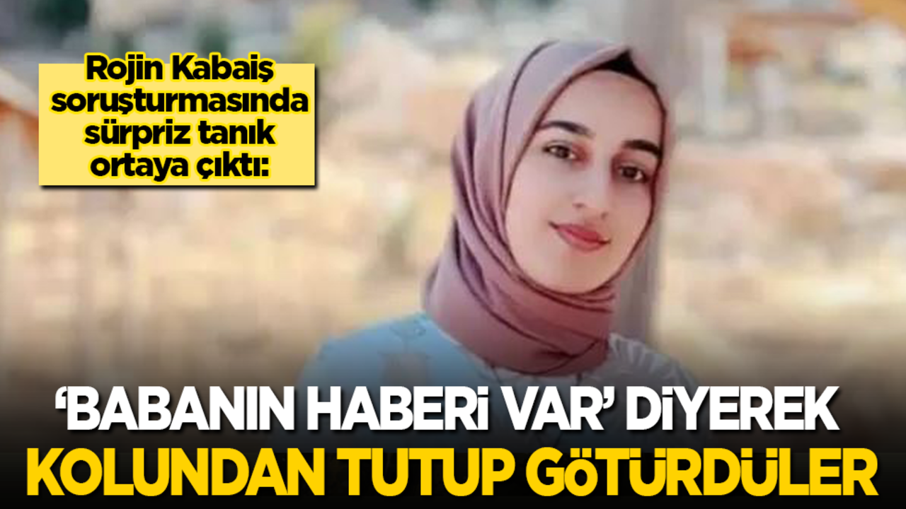 Rojin Kabaiş soruşturmasında sürpriz tanık: ‘Babanın haberi var’ diyerek kolundan tutup arabaya götürdüler
