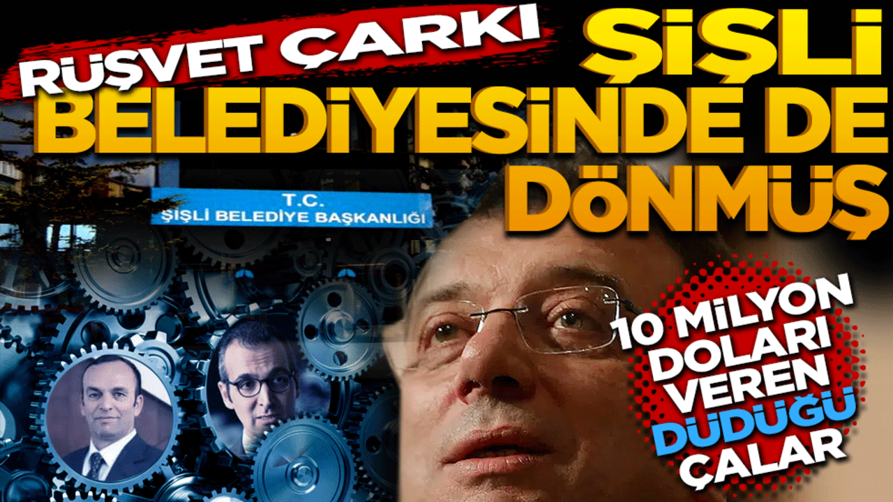 Rüşvet çarkı Şişli Belediyesi’nde de dönmüş! 10 milyon doları veren düdüğü çalar