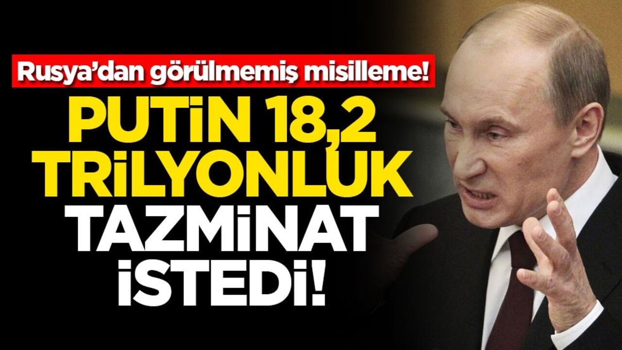 Rusya’dan görülmemiş misilleme! Putin 18,2 trilyonluk tazminat istedi
