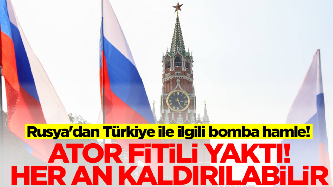 Rusya'dan Türkiye ile ilgili bomba hamle! ATOR fitili yaktı, her an kaldırılabilir