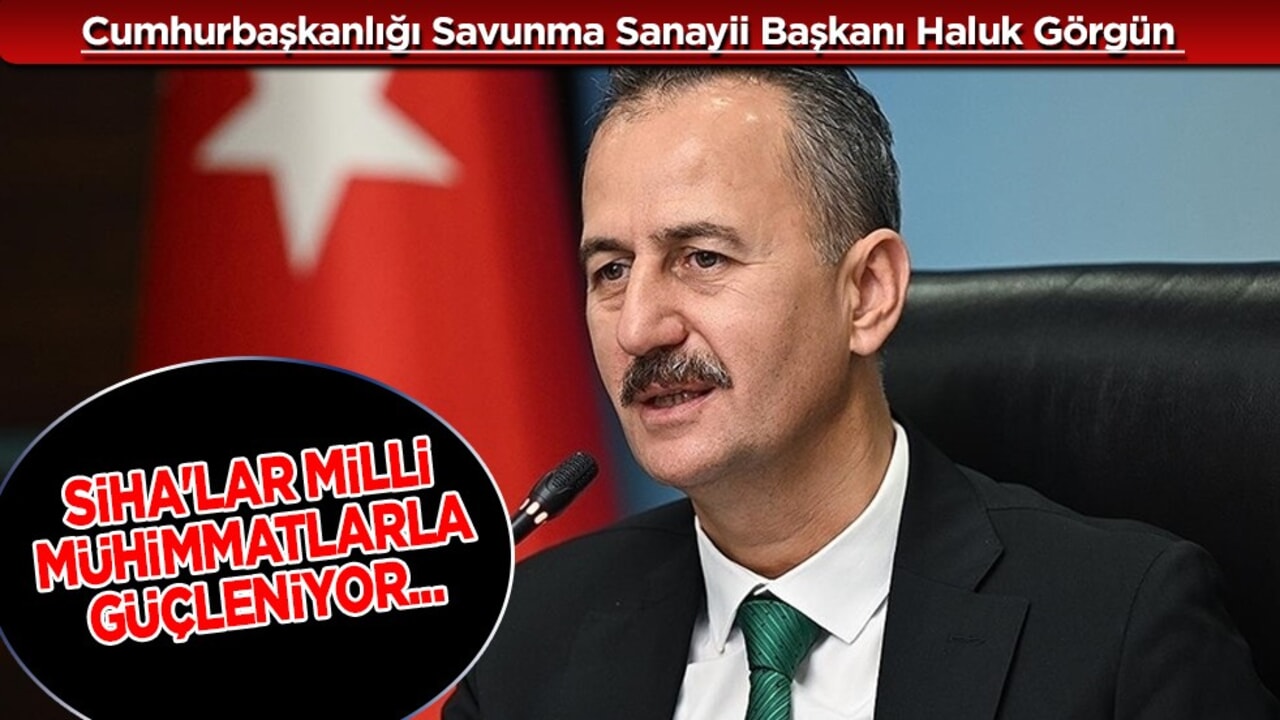 Savunma Sanayii Başkanı Görgün: SİHA'lar milli mühimmatlarla güçleniyor!