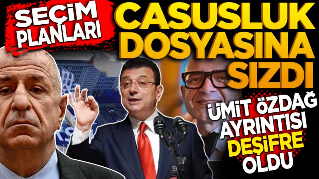 Seçim Planları Casusluk Dosyasına Sızdı: Ümit Özdağ ayrıntısı deşifre oldu