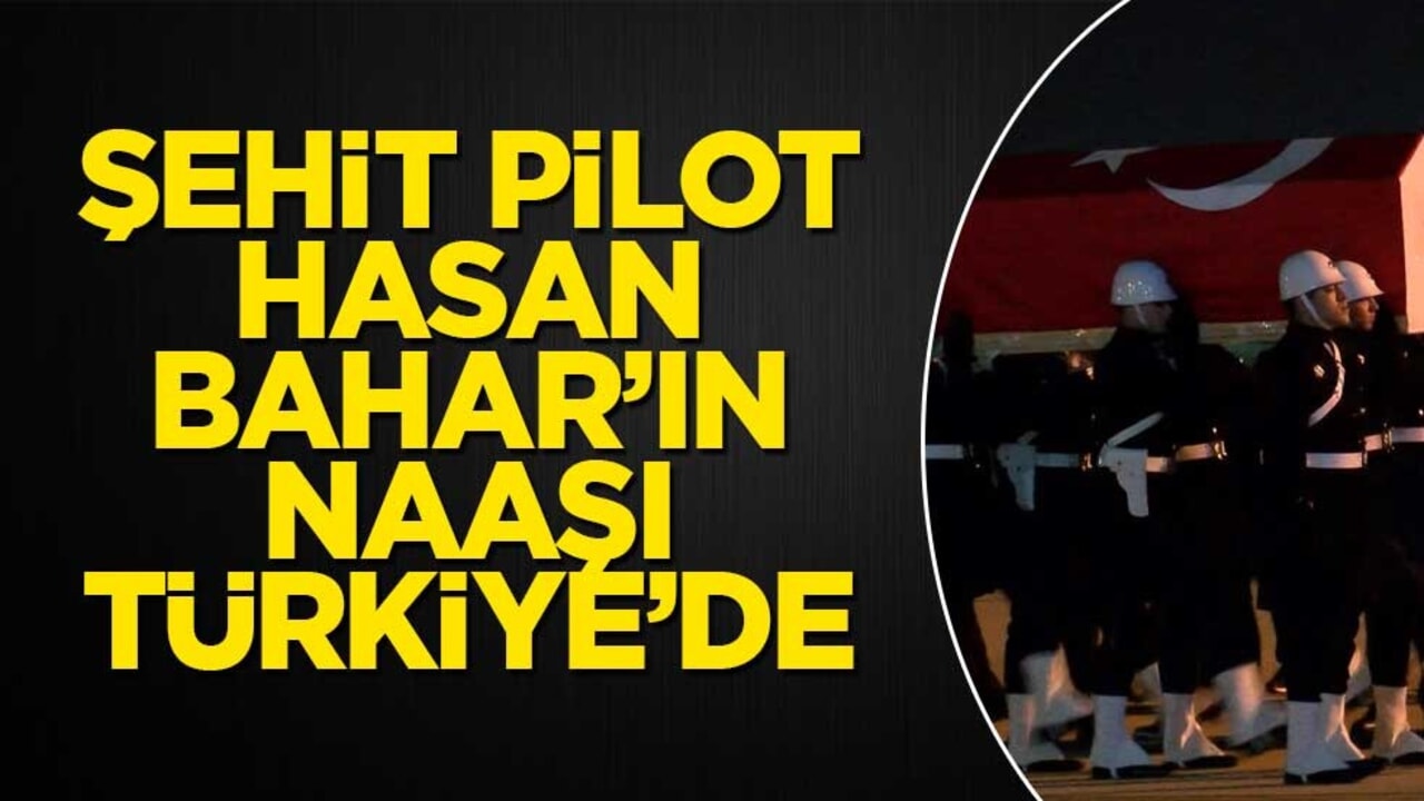 Şehit pilot Hasan Bahar’ın naaşı Türkiye’de